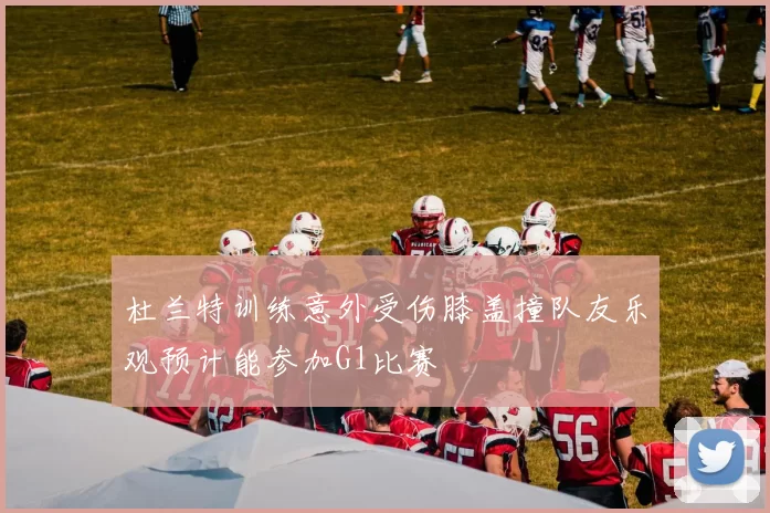 杜兰特训练意外受伤膝盖撞队友乐观预计能参加G1比赛