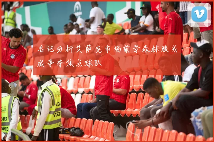 名记分析艾萨克市场前景森林狼或成争夺焦点球队