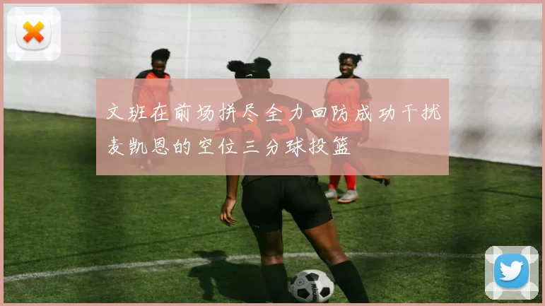 文班在前场拼尽全力回防成功干扰麦凯恩的空位三分球投篮
