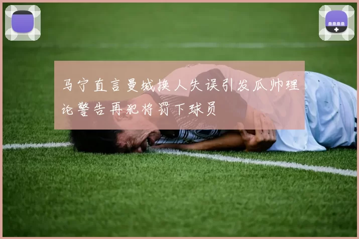 马宁直言曼城换人失误引发瓜帅理论警告再犯将罚下球员