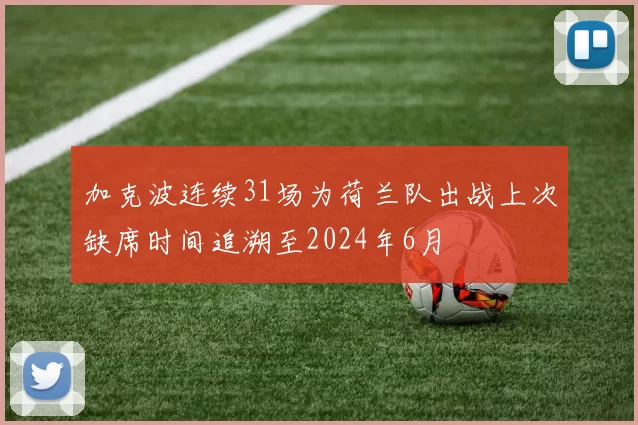 加克波连续31场为荷兰队出战上次缺席时间追溯至2024年6月