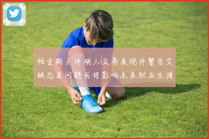 帕金斯点评湖人交易表现并警告艾顿态度问题或将影响未来职业生涯