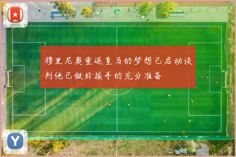 穆里尼奥重返皇马的梦想已启动谈判他已做好接手的充分准备