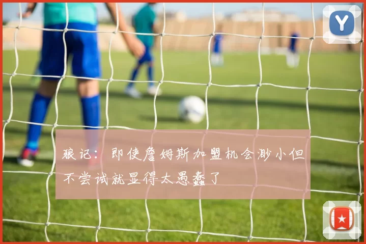 狼记：即使詹姆斯加盟机会渺小但不尝试就显得太愚蠢了