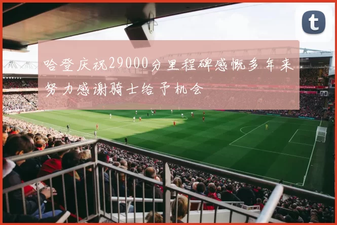哈登庆祝29000分里程碑感慨多年来努力感谢骑士给予机会